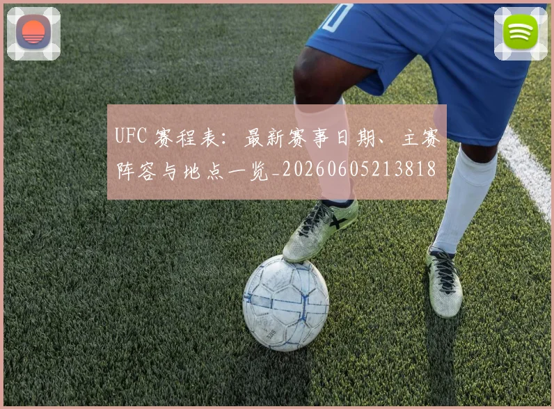 UFC 赛程表：最新赛事日期、主赛阵容与地点一览_20260605213818