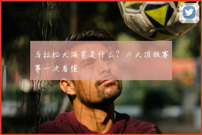 马拉松大满贯是什么？六大顶级赛事一次看懂