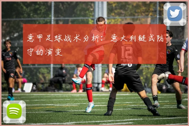 意甲足球战术分析:意大利链式防守的演变