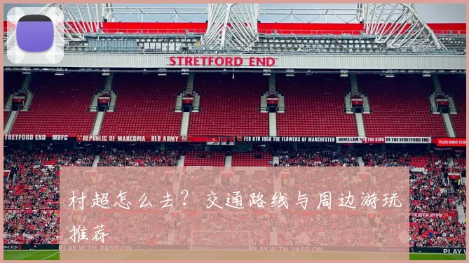 村超怎么去？交通路线与周边游玩推荐