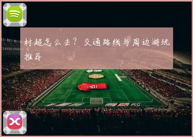 村超怎么去？交通路线与周边游玩推荐
