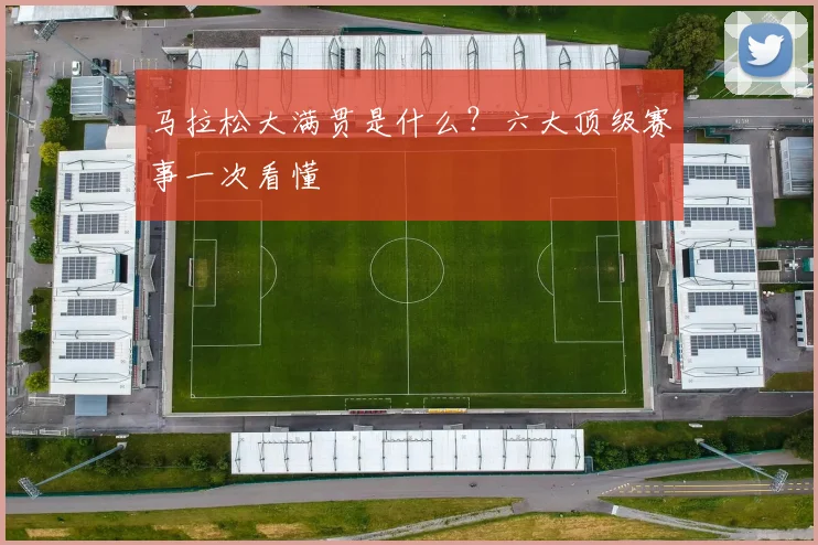 马拉松大满贯是什么？六大顶级赛事一次看懂