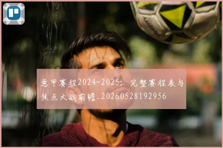 意甲赛程2024-2025：完整赛程表与焦点大战前瞻_20260528192956