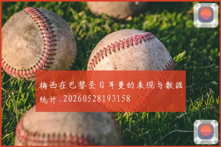 梅西在巴黎圣日耳曼的表现与数据统计_20260528193158