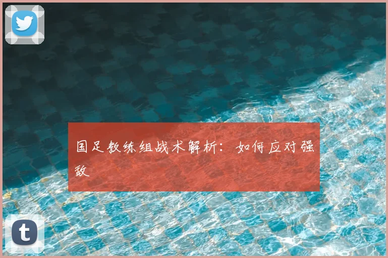 国足教练组战术解析：如何应对强敌