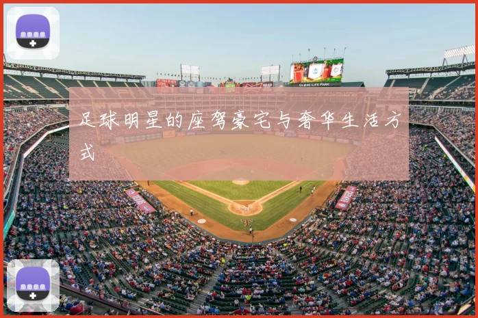 足球明星的座驾豪宅与奢华生活方式