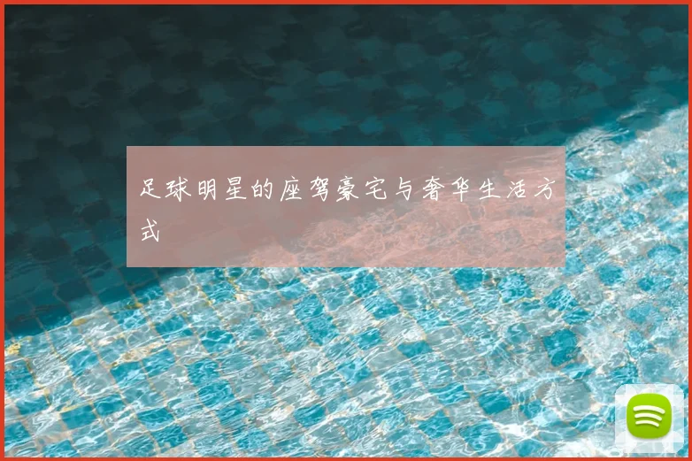 足球明星的座驾豪宅与奢华生活方式