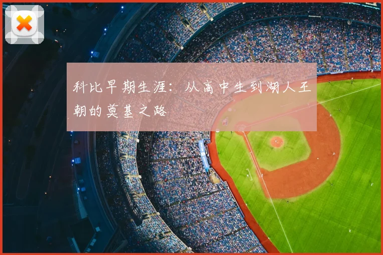 科比早期生涯：从高中生到湖人王朝的奠基之路