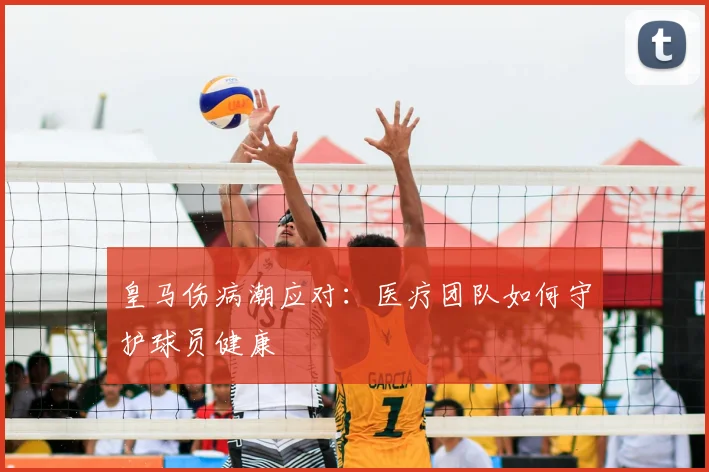 皇马伤病潮应对：医疗团队如何守护球员健康