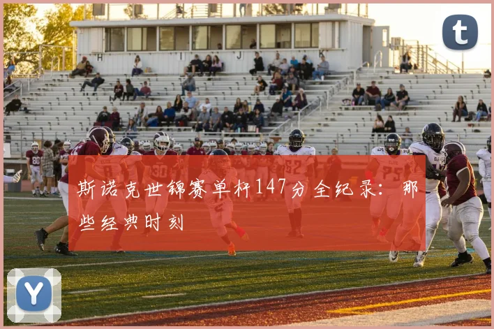 斯诺克世锦赛单杆147分全纪录：那些经典时刻