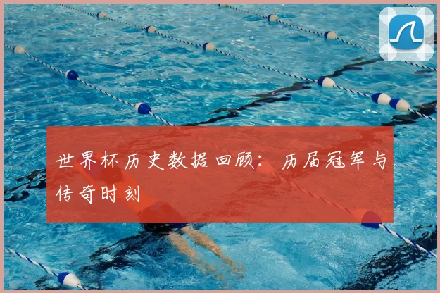 世界杯历史数据回顾：历届冠军与传奇时刻