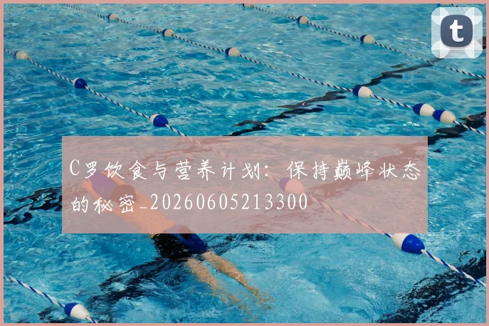 C罗饮食与营养计划：保持巅峰状态的秘密_20260605213300