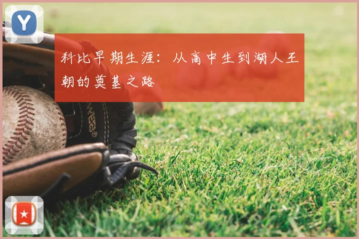 科比早期生涯：从高中生到湖人王朝的奠基之路